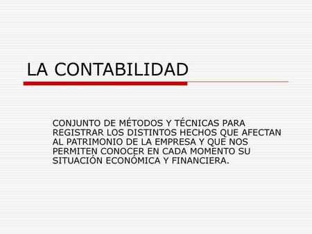 LA CONTABILIDAD CONJUNTO DE MÉTODOS Y TÉCNICAS PARA REGISTRAR LOS DISTINTOS HECHOS QUE AFECTAN AL PATRIMONIO DE LA EMPRESA Y QUE NOS PERMITEN CONOCER EN.