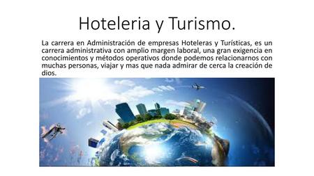 Hoteleria y Turismo. La carrera en Administración de empresas Hoteleras y Turísticas, es un carrera administrativa con amplio margen laboral, una gran.