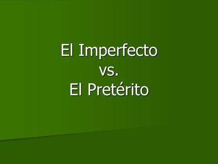 El Imperfecto vs. El Pretérito