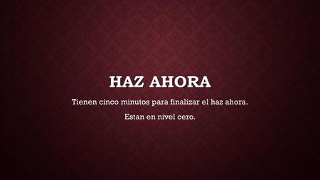 Tienen cinco minutos para finalizar el haz ahora. Estan en nivel cero.