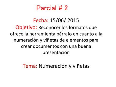 Parcial # 2 Fecha: 15/06/ 2015 Objetivo: Reconocer los formatos que ofrece la herramienta párrafo en cuanto a la numeración y viñetas de elementos para.