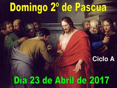 Domingo 2º de Pascua Ciclo A Día 23 de Abril de 2017.