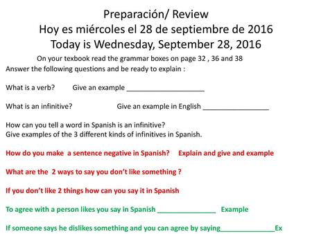 Preparación/ Review Hoy es miércoles el 28 de septiembre de 2016 Today is Wednesday, September 28, 2016 On your texbook read the grammar boxes on page.