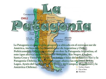 La Patagonia La Patagonia es una región geográfica ubicada en el extremo sur de América, incluyendo las áreas del sur de Argentina y Chile. Políticamente,