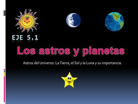 Astros del Universo: La Tierra, el Sol y la Luna y su importancia.