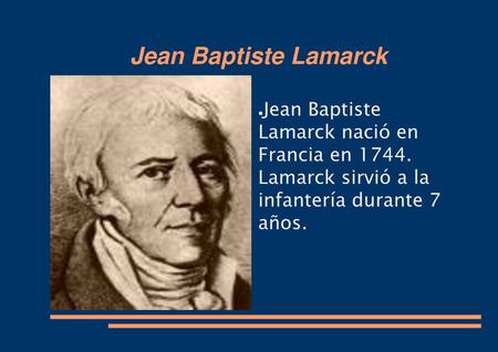 Jean Baptiste Lamarck Jean Baptiste Lamarck nació en Francia en 1744. Lamarck sirvió a la infantería durante 7 años.