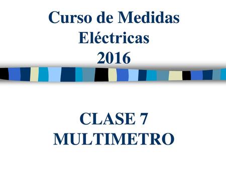 Curso de Medidas Eléctricas 2016 CLASE 7 MULTIMETRO