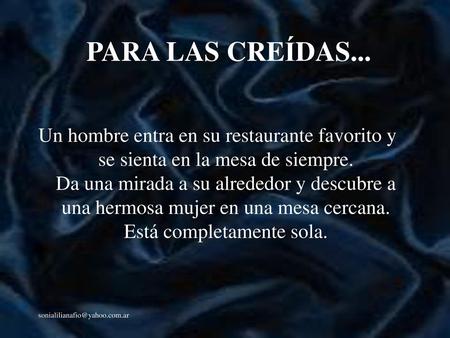 PARA LAS CREÍDAS... Un hombre entra en su restaurante favorito y se sienta en la mesa de siempre. Da una mirada a su alrededor y descubre a una hermosa mujer.
