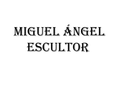 MIGUEL ÁNGEL ESCULTOR.