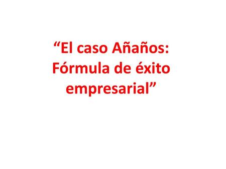 “El caso Añaños: Fórmula de éxito empresarial”