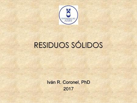 RESIDUOS SÓLIDOS Iván R. Coronel, PhD 2017.