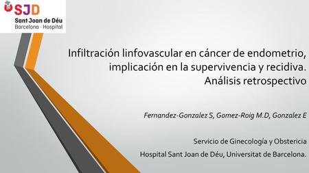Infiltración linfovascular en cáncer de endometrio, implicación en la supervivencia y recidiva. Análisis retrospectivo Fernandez-Gonzalez S, Gomez-Roig.