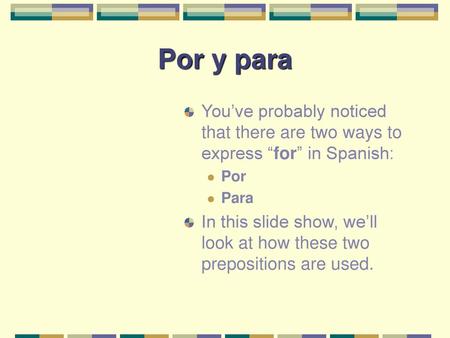 Por y para You’ve probably noticed that there are two ways to express “for” in Spanish: Por Para In this slide show, we’ll look at how these two prepositions.