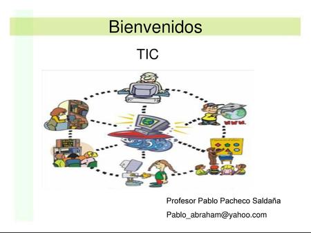 Bienvenidos TIC Profesor Pablo Pacheco Saldaña Pablo_abraham@yahoo.com.
