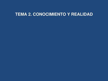 TEMA 2. CONOCIMIENTO Y REALIDAD