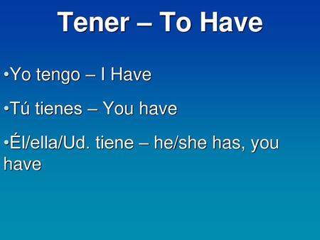 Tener – To Have Yo tengo – I Have Tú tienes – You have