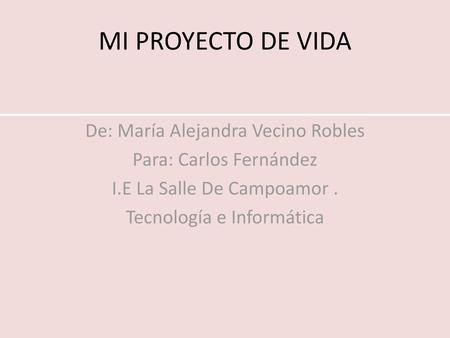 MI PROYECTO DE VIDA De: María Alejandra Vecino Robles