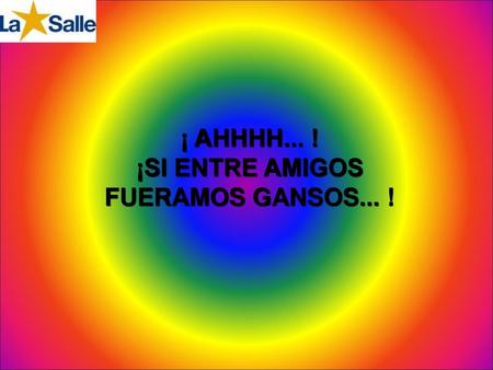 ¡ AHHHH... ! ¡SI ENTRE AMIGOS FUERAMOS GANSOS... !