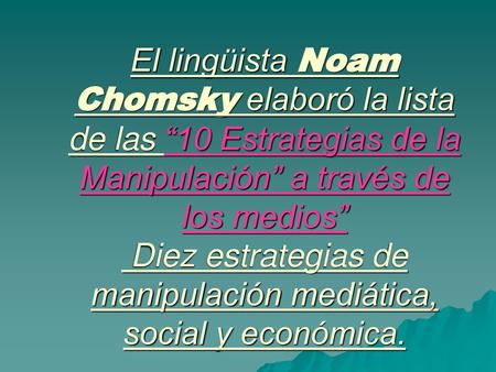 El lingüista Noam Chomsky elaboró la lista de las “10 Estrategias de la Manipulación” a través de los medios” Diez estrategias de manipulación mediática,