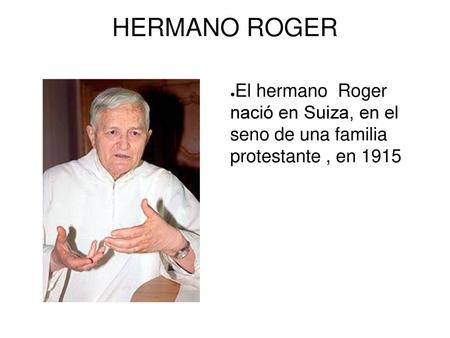 HERMANO ROGER El hermano Roger nació en Suiza, en el seno de una familia protestante , en 1915.