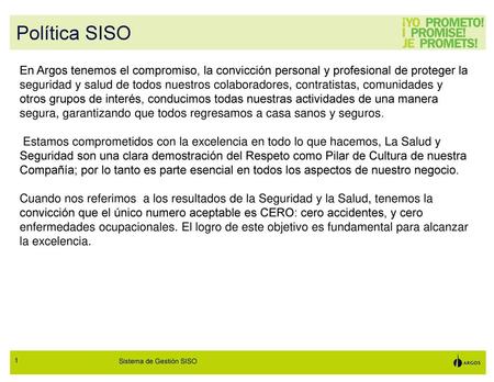 Política SISO En Argos tenemos el compromiso, la convicción personal y profesional de proteger la seguridad y salud de todos nuestros colaboradores, contratistas,