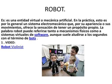 ROBOT. Es: es una entidad virtual o mecánica artificial. En la práctica, esto es por lo general un sistema electromecánico que, por su apariencia o sus.