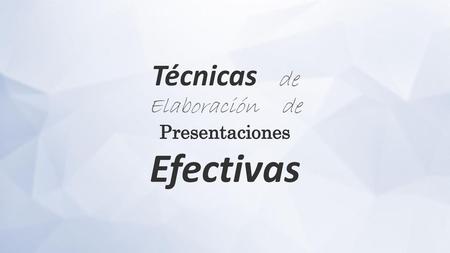Técnicas de Elaboración de Presentaciones Efectivas.
