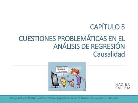CAPÍTULO 5 CUESTIONES PROBLEMÁTICAS EN EL ANÁLISIS DE REGRESIÓN Causalidad Nazira Calleja Miles, J. & Shevlin, M. (2011). Applying regression & correlation.