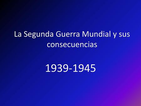 La Segunda Guerra Mundial y sus consecuencias