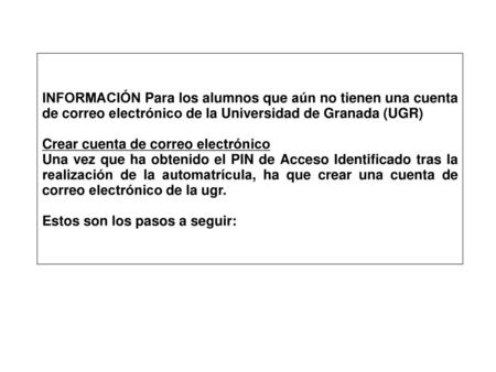 INFORMACIÓN Para los alumnos que aún no tienen una cuenta de correo electrónico de la Universidad de Granada (UGR) Crear cuenta de correo electrónico Una.
