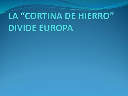 LA “CORTINA DE HIERRO” DIVIDE EUROPA