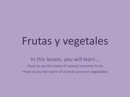 Frutas y vegetales In this lesson, you will learn…