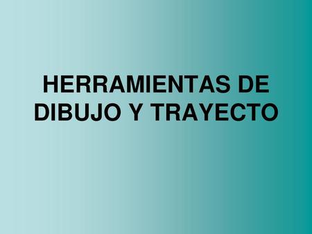 HERRAMIENTAS DE DIBUJO Y TRAYECTO