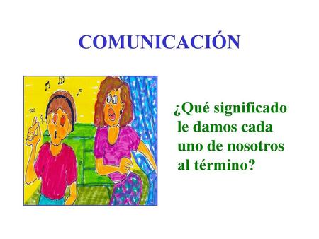 COMUNICACIÓN ¿Qué significado le damos cada uno de nosotros al término?