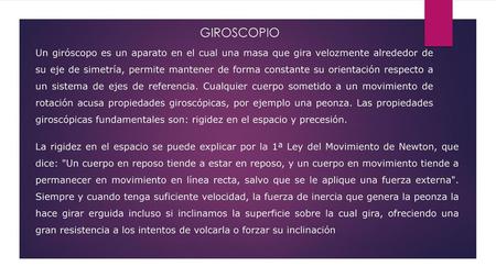GIROSCOPIO Un giróscopo es un aparato en el cual una masa que gira velozmente alrededor de su eje de simetría, permite mantener de forma constante su orientación.