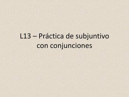 L13 – Práctica de subjuntivo con conjunciones