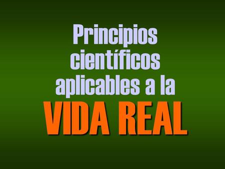 Principios científicos aplicables a la VIDA REAL.