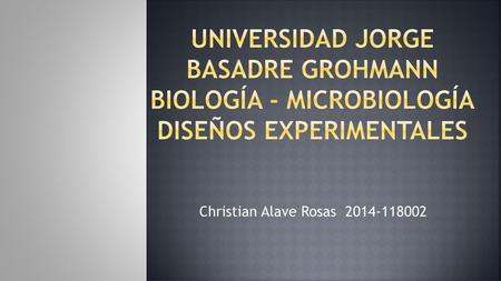 Christian Alave Rosas 2014-118002 UNIVERSIDAD JORGE BASADRE GROHMANN BIOLOGÍA - MICROBIOLOGÍA Diseños experimentales Christian Alave Rosas 2014-118002.