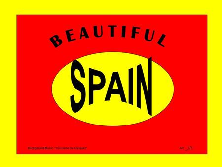 B E A U T I F U L SPAIN Background Music: “Concierto de Aranjuez”