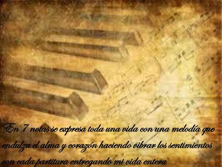 En 7 notas se expresa toda una vida con una melodía que endulza el alma y corazón haciendo vibrar los sentimientos con cada partitura entregando mi vida.