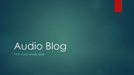 Audio Blog Type your name here.