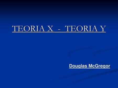 TEORIA X - TEORIA Y Douglas McGregor.