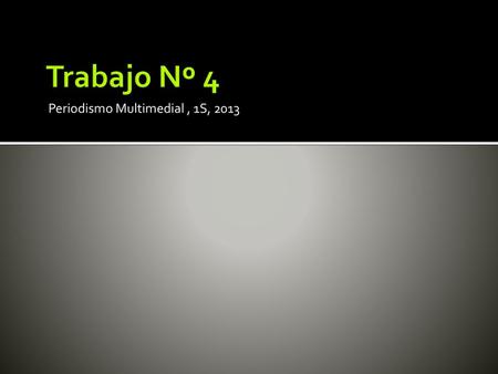 Trabajo Nº 4 Periodismo Multimedial , 1S, 2013.