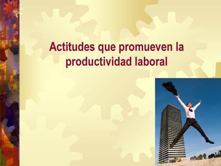 Actitudes que promueven la productividad laboral