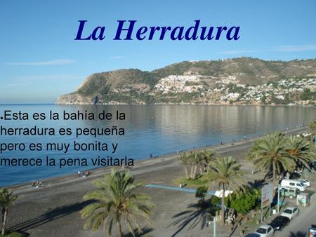 La Herradura Esta es la bahía de la herradura es pequeña pero es muy bonita y merece la pena visitarla.