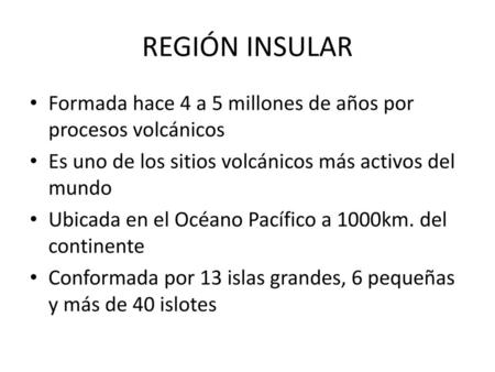 REGIÓN INSULAR Formada hace 4 a 5 millones de años por procesos volcánicos Es uno de los sitios volcánicos más activos del mundo Ubicada en el Océano Pacífico.