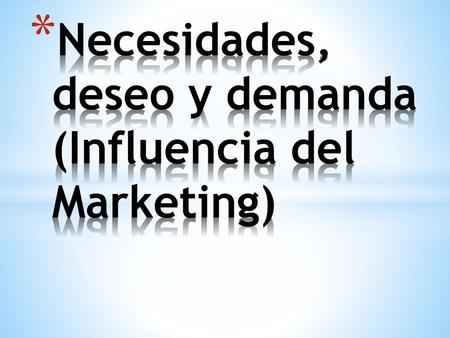 Necesidades, deseo y demanda (Influencia del Marketing)