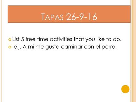 Tapas List 5 free time activities that you like to do.