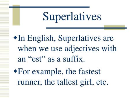 Superlatives In English, Superlatives are when we use adjectives with an “est” as a suffix. For example, the fastest runner, the tallest girl, etc.