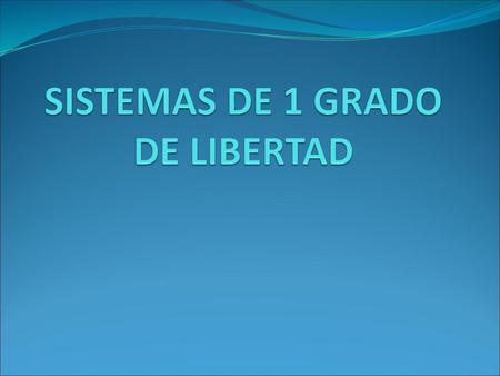 SISTEMAS DE 1 GRADO DE LIBERTAD